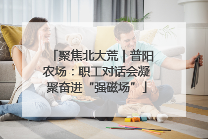 聚焦北大荒｜普阳农场：职工对话会凝聚奋进“强磁场”